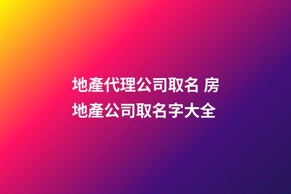 地產代理公司取名 房地產公司取名字大全-第1張-公司起名-玄機派